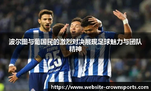 波尔图与葡国民的激烈对决展现足球魅力与团队精神