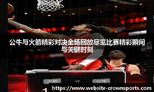 公牛与火箭精彩对决全场回放尽览比赛精彩瞬间与关键时刻
