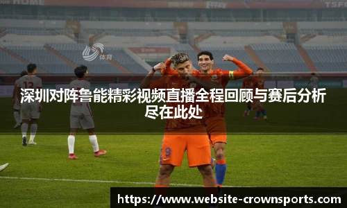 深圳对阵鲁能精彩视频直播全程回顾与赛后分析尽在此处