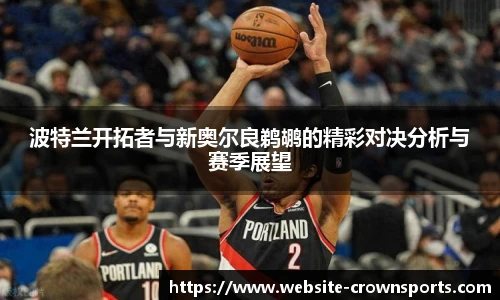 波特兰开拓者与新奥尔良鹈鹕的精彩对决分析与赛季展望