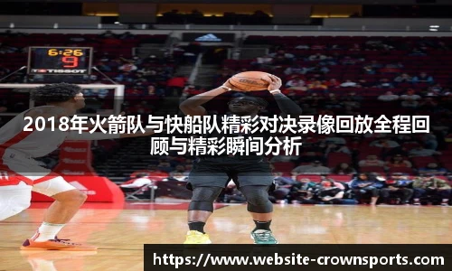 2018年火箭队与快船队精彩对决录像回放全程回顾与精彩瞬间分析